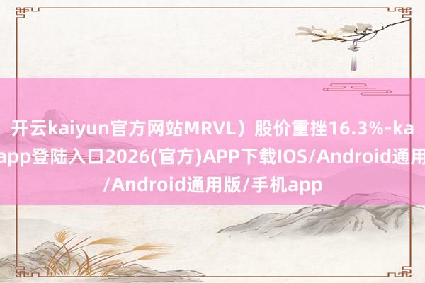 开云kaiyun官方网站MRVL）股价重挫16.3%-kai云体育网页app登陆入口2026(官方)APP下载IOS/Android通用版/手机app