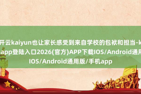 开云kaiyun也让家长感受到来自学校的包袱和担当-kai云体育网页app登陆入口2026(官方)APP下载IOS/Android通用版/手机app