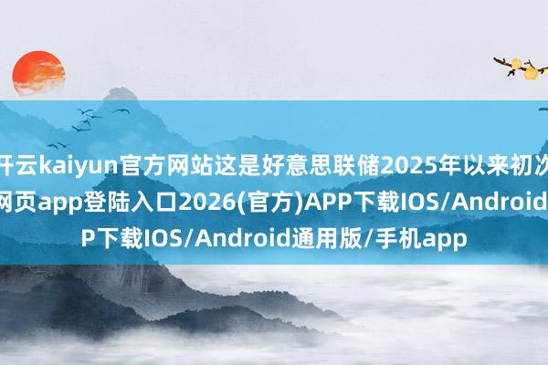 开云kaiyun官方网站这是好意思联储2025年以来初次降息-kai云体育网页app登陆入口2026(官方)APP下载IOS/Android通用版/手机app
