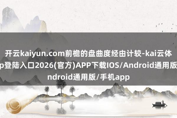开云kaiyun.com前檐的盘曲度经由计较-kai云体育网页app登陆入口2026(官方)APP下载IOS/Android通用版/手机app