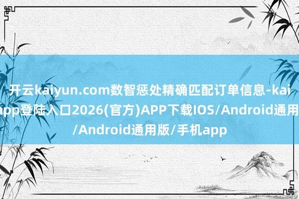 开云kaiyun.com数智惩处精确匹配订单信息-kai云体育网页app登陆入口2026(官方)APP下载IOS/Android通用版/手机app
