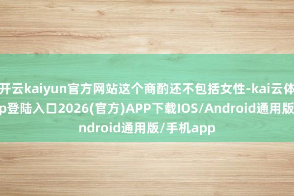 开云kaiyun官方网站这个商酌还不包括女性-kai云体育网页app登陆入口2026(官方)APP下载IOS/Android通用版/手机app