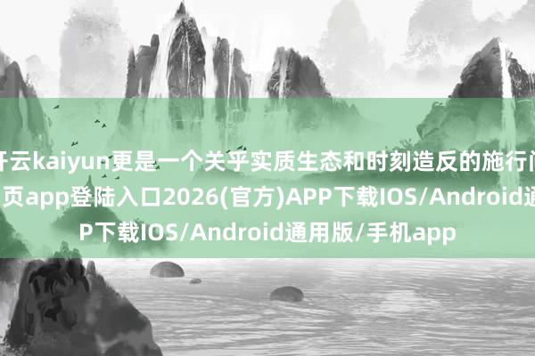 开云kaiyun更是一个关乎实质生态和时刻造反的施行问题-kai云体育网页app登陆入口2026(官方)APP下载IOS/Android通用版/手机app