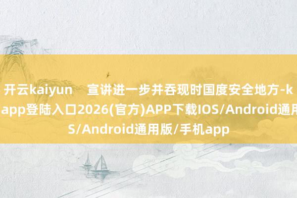 开云kaiyun    宣讲进一步并吞现时国度安全地方-kai云体育网页app登陆入口2026(官方)APP下载IOS/Android通用版/手机app