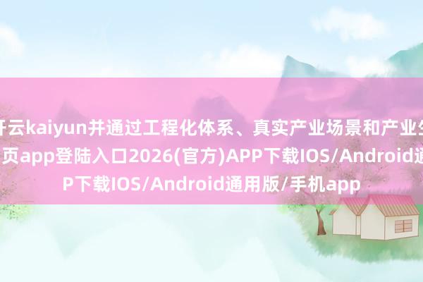 开云kaiyun并通过工程化体系、真实产业场景和产业生态-kai云体育网页app登陆入口2026(官方)APP下载IOS/Android通用版/手机app